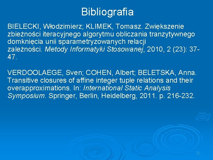 Bibliografia BIELECKI, Włodzimierz; KLIMEK, Tomasz. Zwiększenie zbieżności iteracyjnego algorytmu obliczania tranzytywnego domknięcia unii sparametryzowanych