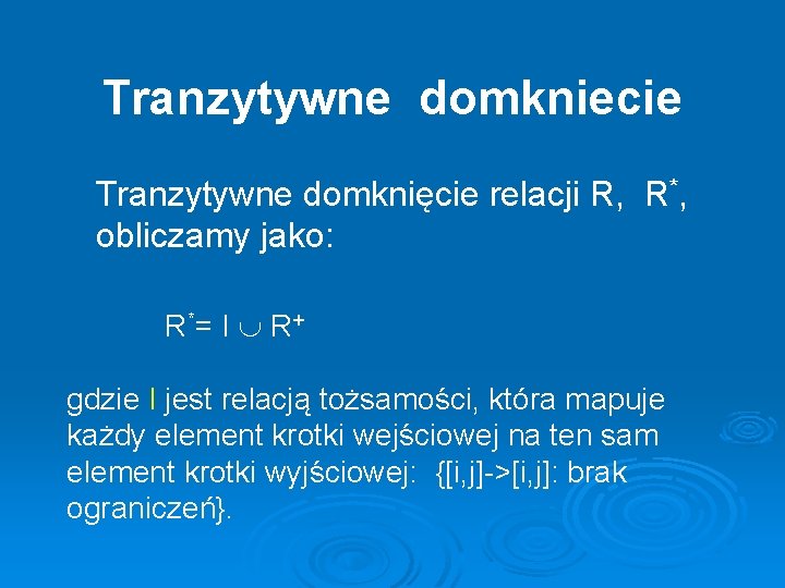 Tranzytywne domkniecie Tranzytywne domknięcie relacji R, R*, obliczamy jako: R *= I R +