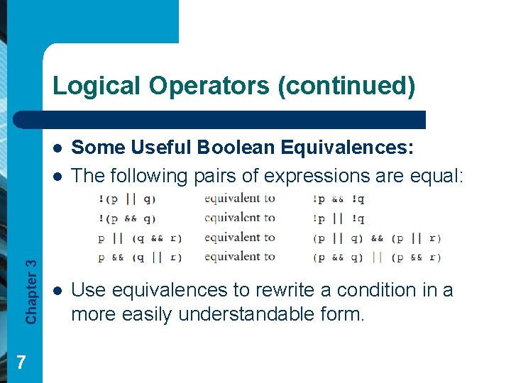 Logical Operators (continued) l Chapter 3 l 7 l Some Useful Boolean Equivalences: The Logical Operators (continued) l Chapter 3 l 7 l Some Useful Boolean Equivalences: The