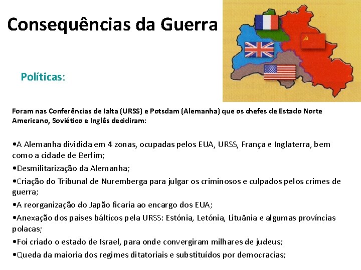 Consequências da Guerra Políticas: Foram nas Conferências de Ialta (URSS) e Potsdam (Alemanha) que