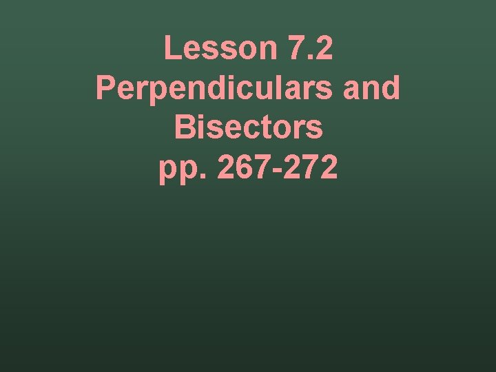 Lesson 7. 2 Perpendiculars and Bisectors pp. 267 -272 