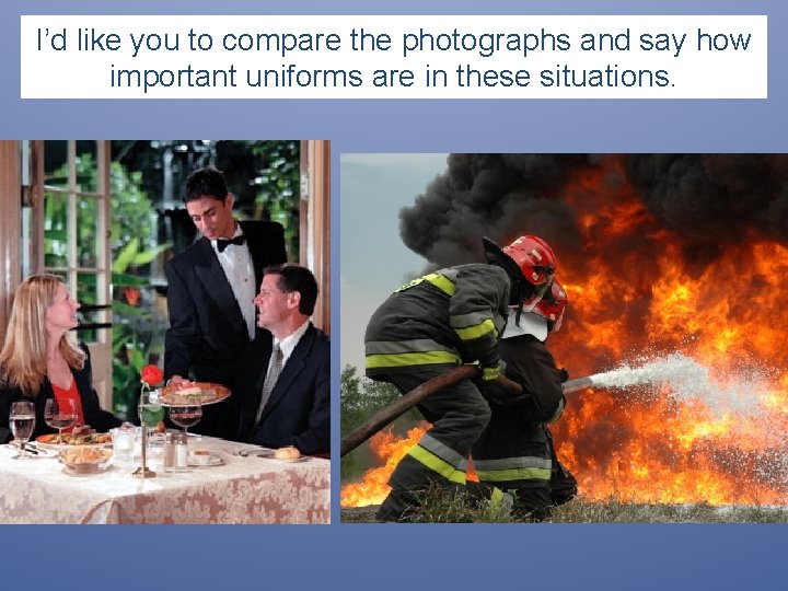 I’d like you to compare the photographs and say how important uniforms are in