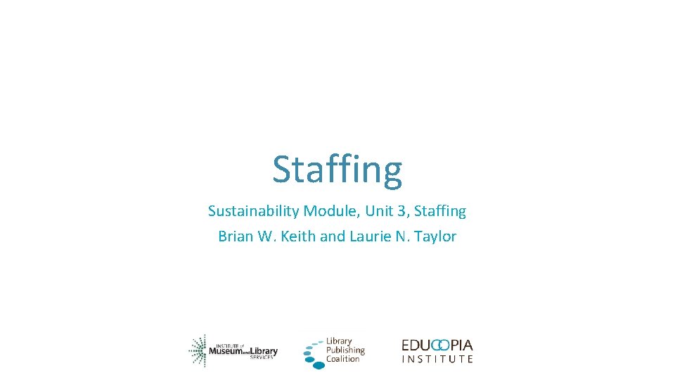 Staffing Sustainability Module, Unit 3, Staffing Brian W. Keith and Laurie N. Taylor 