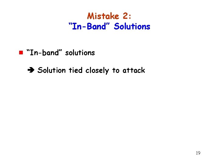Mistake 2: “In-Band” Solutions g “In-band” solutions Solution tied closely to attack 19 