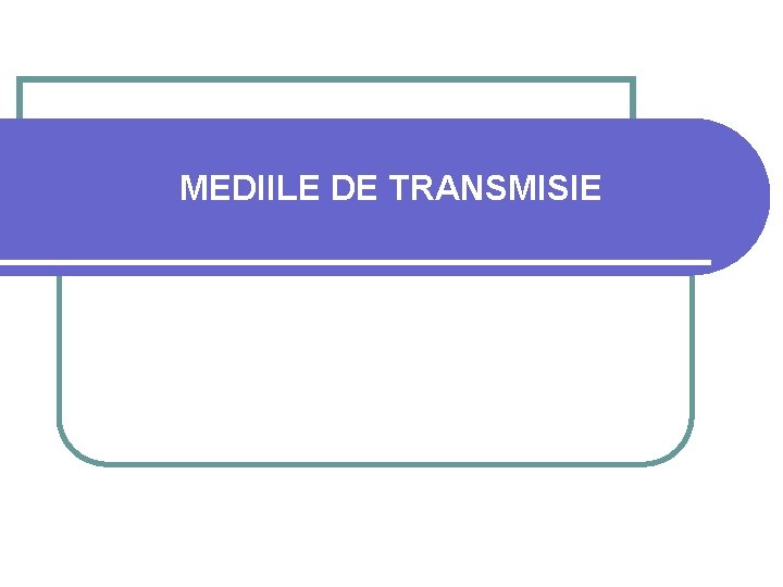 MEDIILE DE TRANSMISIE 