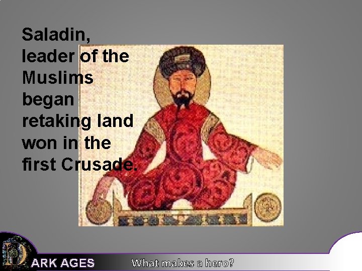 Saladin, leader of the Muslims began retaking land won in the first Crusade. ARK