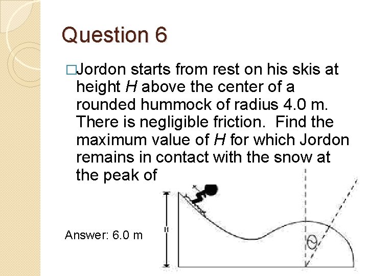 Question 6 �Jordon starts from rest on his skis at height H above the