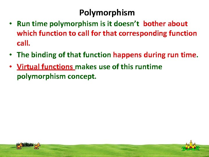 Polymorphism • Run time polymorphism is it doesn’t bother about which function to call