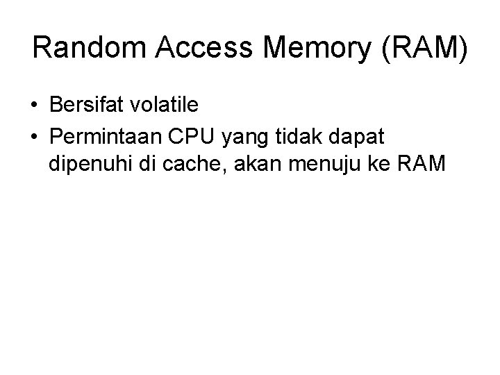 Random Access Memory (RAM) • Bersifat volatile • Permintaan CPU yang tidak dapat dipenuhi