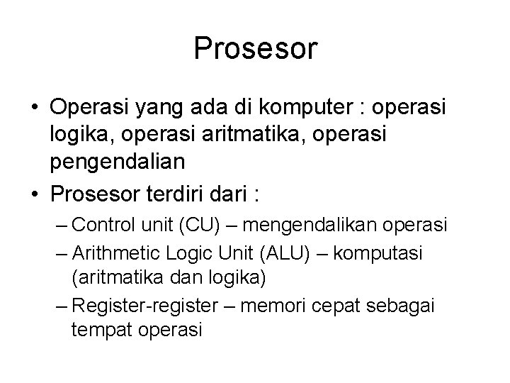 Prosesor • Operasi yang ada di komputer : operasi logika, operasi aritmatika, operasi pengendalian