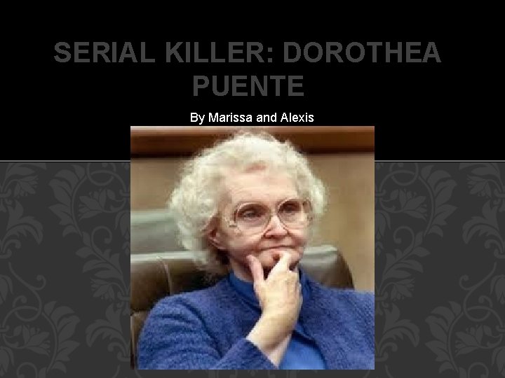SERIAL KILLER: DOROTHEA PUENTE By Marissa and Alexis 
