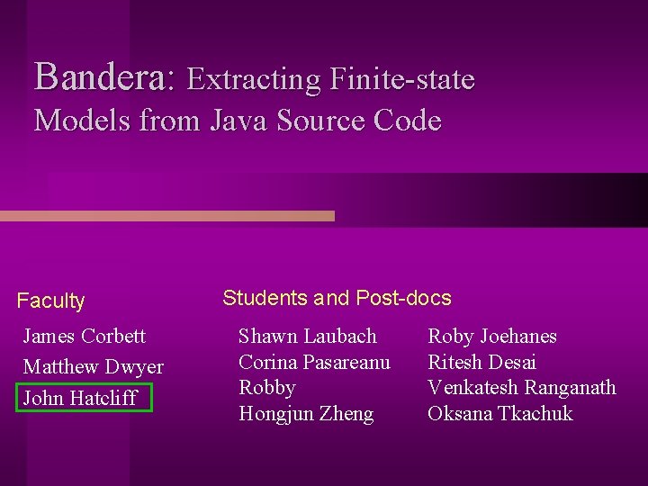 Bandera: Extracting Finite-state Models from Java Source Code Faculty James Corbett Matthew Dwyer John