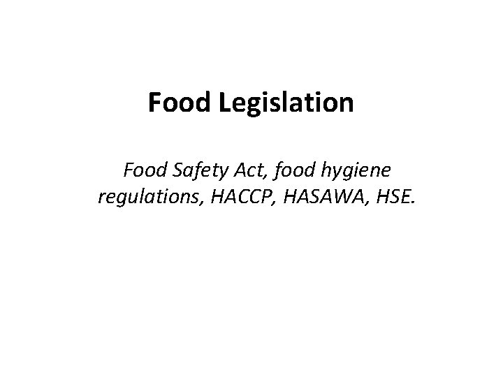 Food Legislation Food Safety Act, food hygiene regulations, HACCP, HASAWA, HSE. 