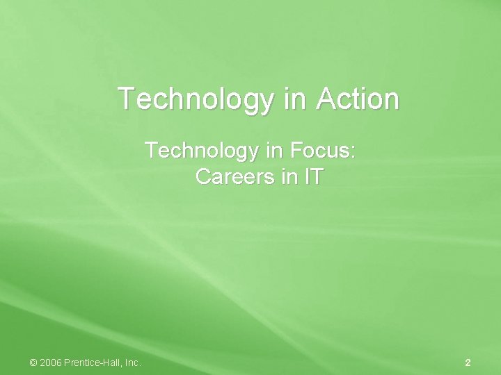 Technology in Action Technology in Focus: Careers in IT © 2006 Prentice-Hall, Inc. 2