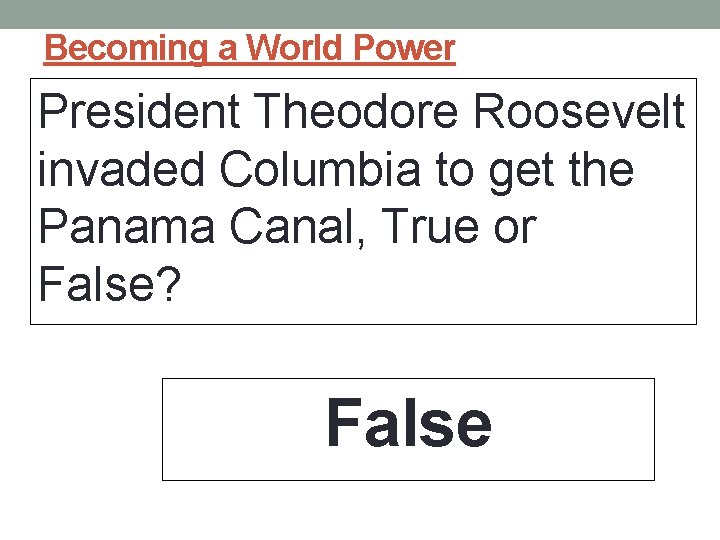 Becoming a World Power President Theodore Roosevelt invaded Columbia to get the Panama Canal,