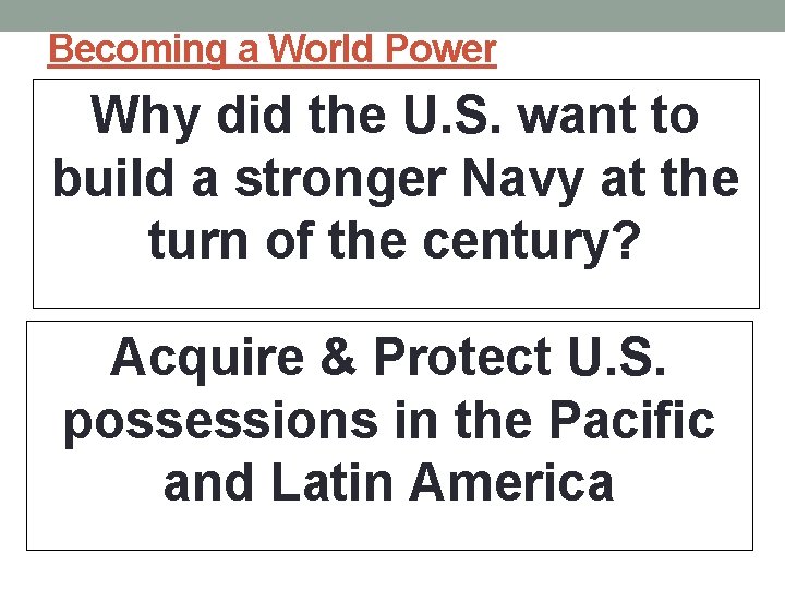 Becoming a World Power Why did the U. S. want to build a stronger