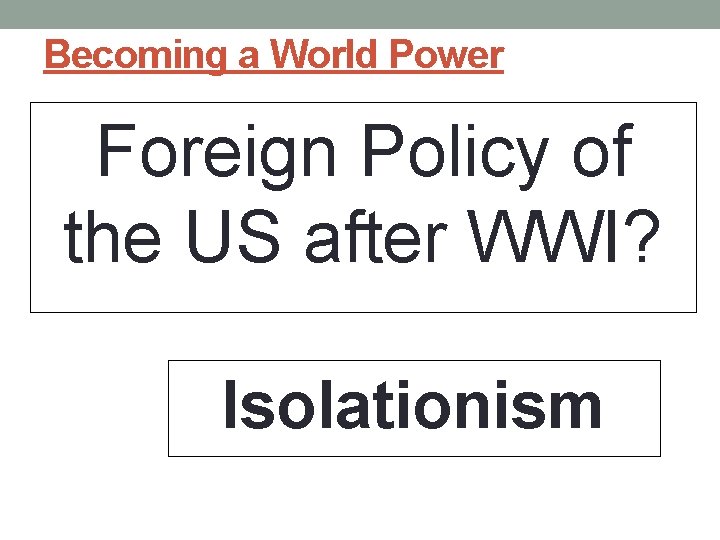 Becoming a World Power Foreign Policy of the US after WWI? Isolationism 