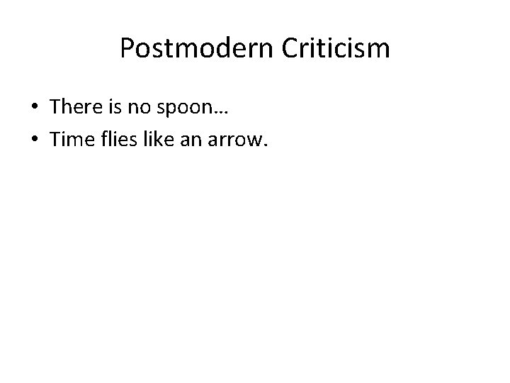 Postmodern Criticism • There is no spoon… • Time flies like an arrow. 