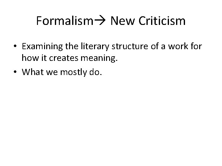 Formalism New Criticism • Examining the literary structure of a work for how it