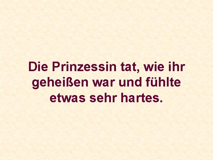 Die Prinzessin tat, wie ihr geheißen war und fühlte etwas sehr hartes. 