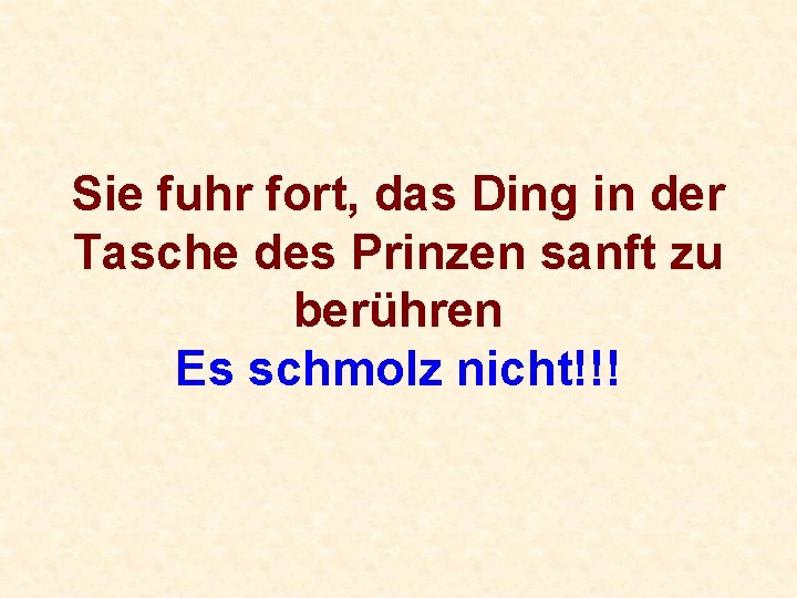 Sie fuhr fort, das Ding in der Tasche des Prinzen sanft zu berühren Es