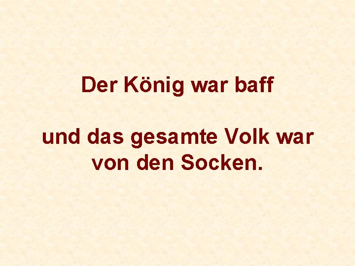 Der König war baff und das gesamte Volk war von den Socken. 