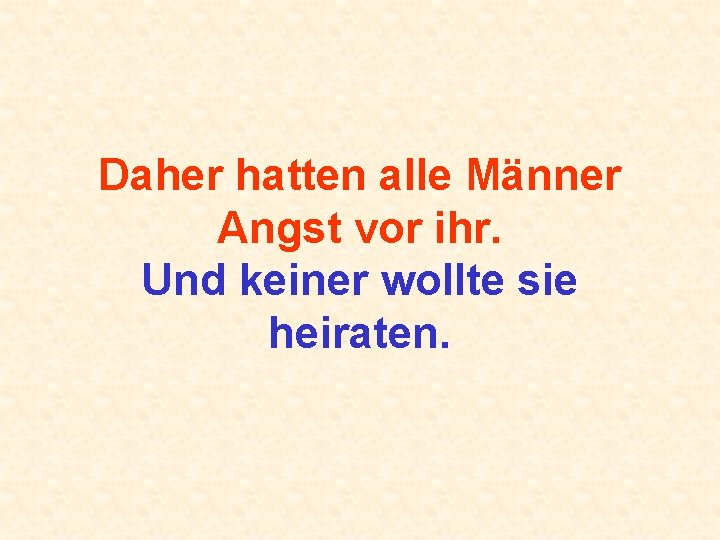 Daher hatten alle Männer Angst vor ihr. Und keiner wollte sie heiraten. 