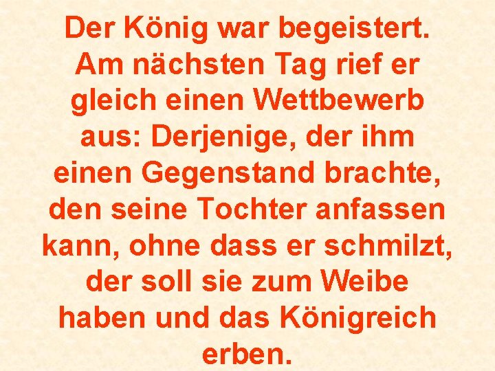 Der König war begeistert. Am nächsten Tag rief er gleich einen Wettbewerb aus: Derjenige,