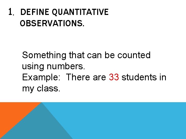 1. DEFINE QUANTITATIVE OBSERVATIONS. Something that can be counted using numbers. Example: There are