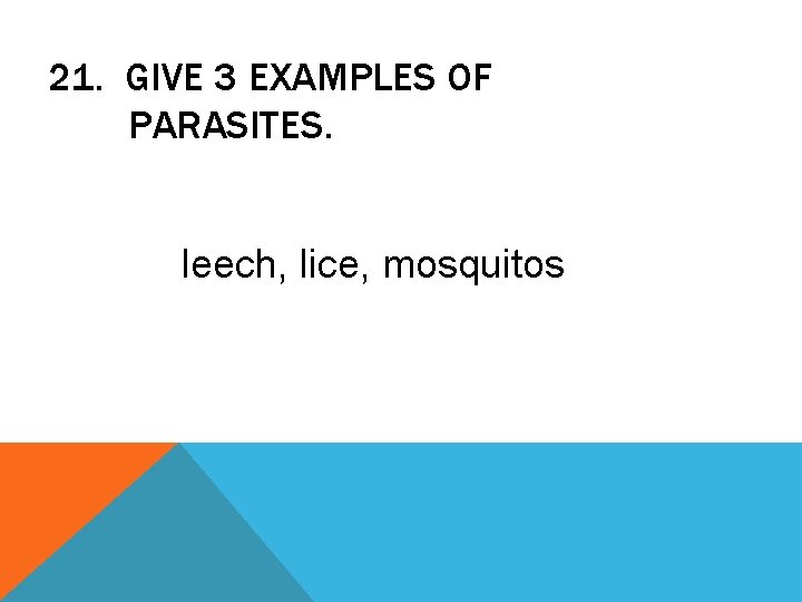 21. GIVE 3 EXAMPLES OF PARASITES. leech, lice, mosquitos 