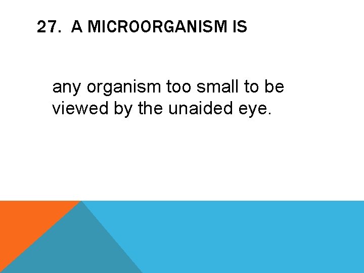 27. A MICROORGANISM IS any organism too small to be viewed by the unaided
