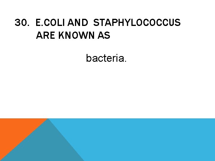 30. E. COLI AND STAPHYLOCOCCUS ARE KNOWN AS bacteria. 