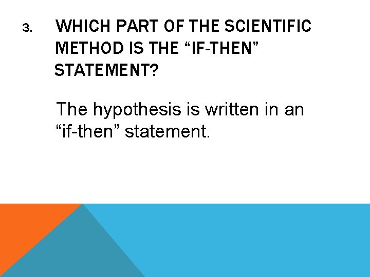3. WHICH PART OF THE SCIENTIFIC METHOD IS THE “IF-THEN” STATEMENT? The hypothesis is
