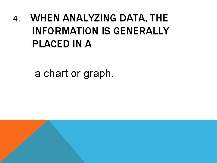 4. WHEN ANALYZING DATA, THE INFORMATION IS GENERALLY PLACED IN A a chart or