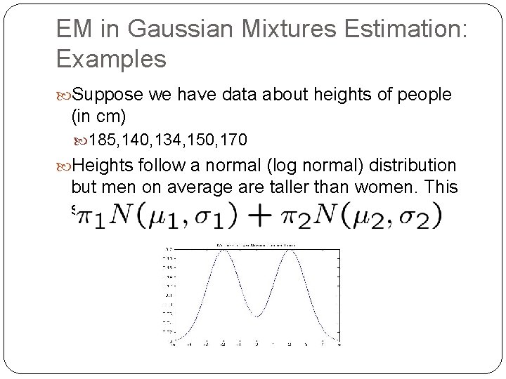 EM in Gaussian Mixtures Estimation: Examples Suppose we have data about heights of people