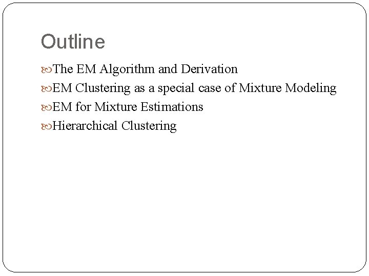 Outline The EM Algorithm and Derivation EM Clustering as a special case of Mixture