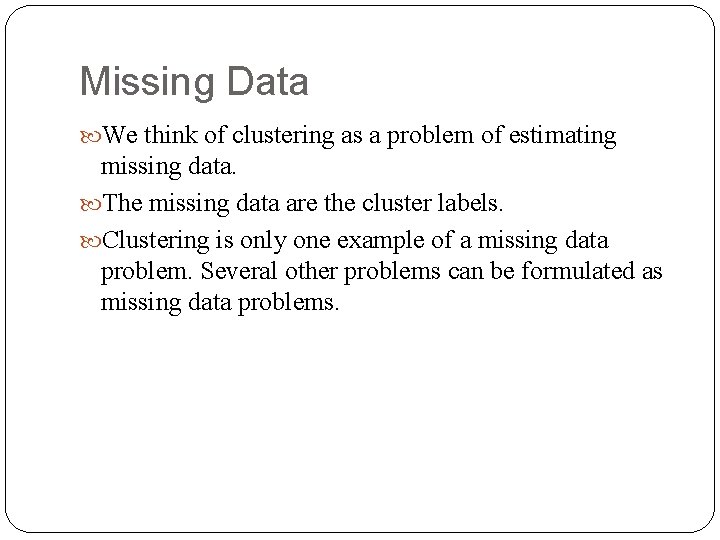 Missing Data We think of clustering as a problem of estimating missing data. The