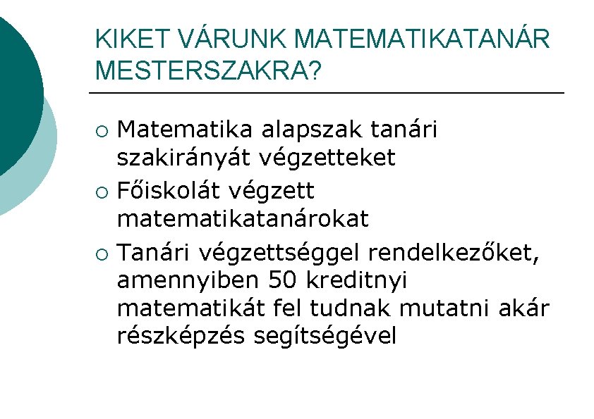 KIKET VÁRUNK MATEMATIKATANÁR MESTERSZAKRA? Matematika alapszak tanári szakirányát végzetteket ¡ Főiskolát végzett matematikatanárokat ¡