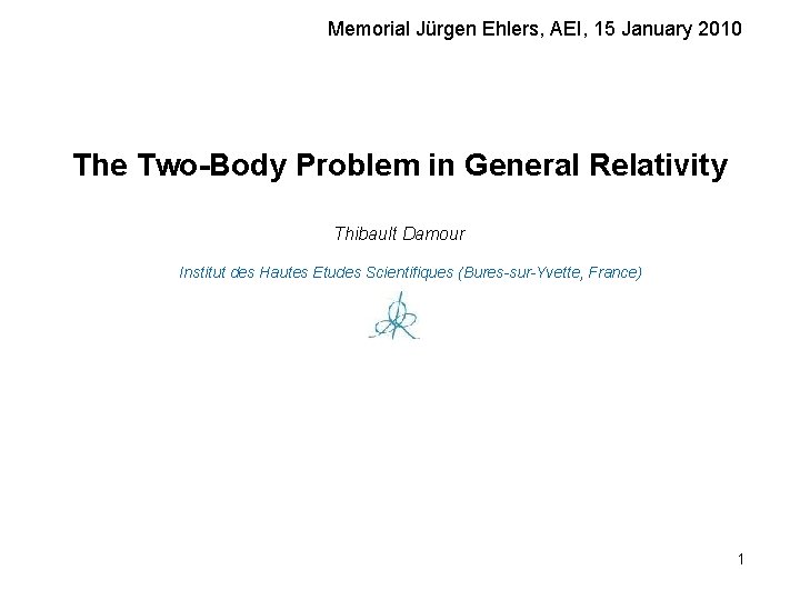 Memorial Jürgen Ehlers, AEI, 15 January 2010 The Two-Body Problem in General Relativity Thibault