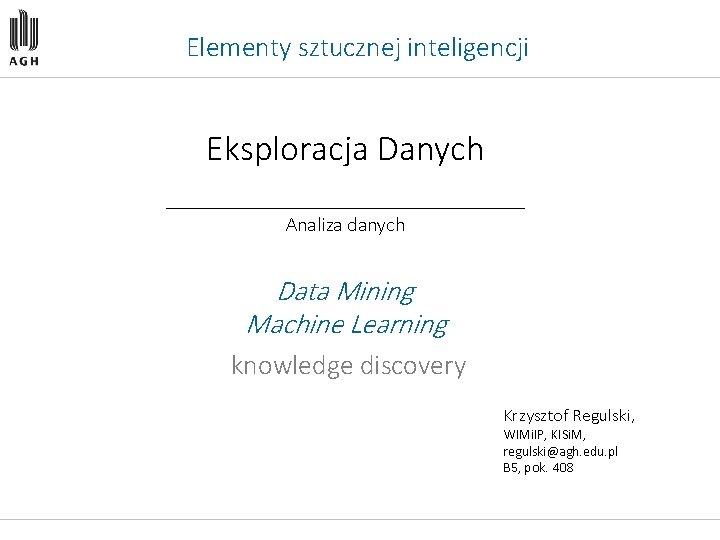 Elementy sztucznej inteligencji Eksploracja Danych __________ Analiza danych Data Mining Machine Learning knowledge discovery