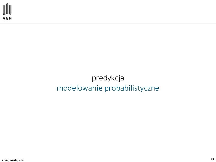 predykcja modelowanie probabilistyczne KISIM, WIMi. IP, AGH 64 