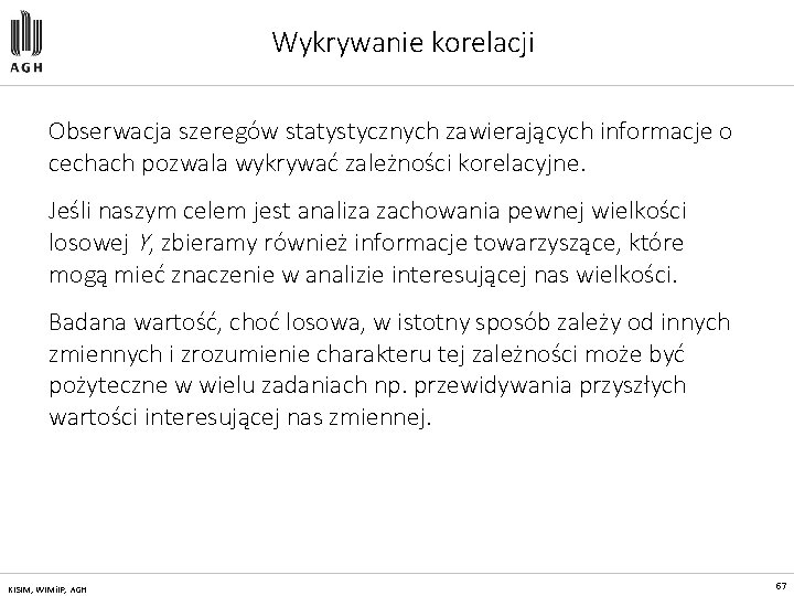 Wykrywanie korelacji Obserwacja szeregów statystycznych zawierających informacje o cechach pozwala wykrywać zależności korelacyjne. Jeśli