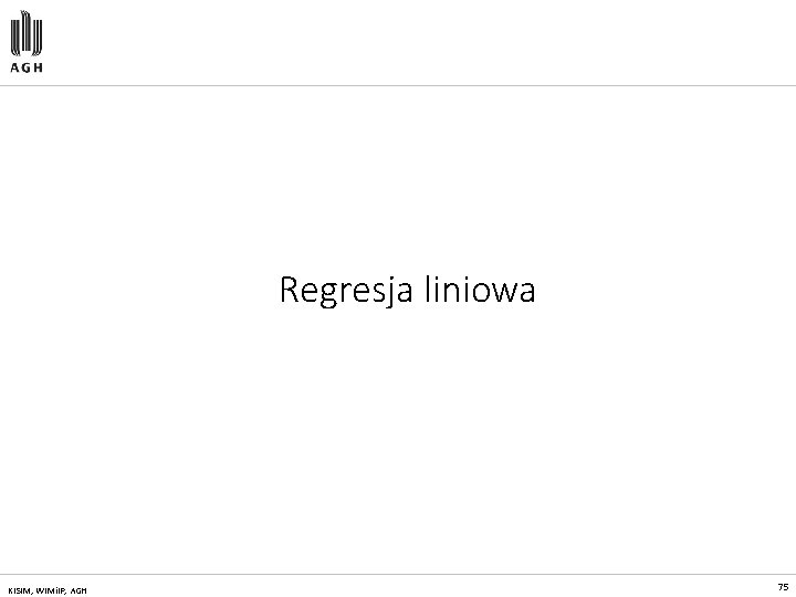 Regresja liniowa KISIM, WIMi. IP, AGH 75 