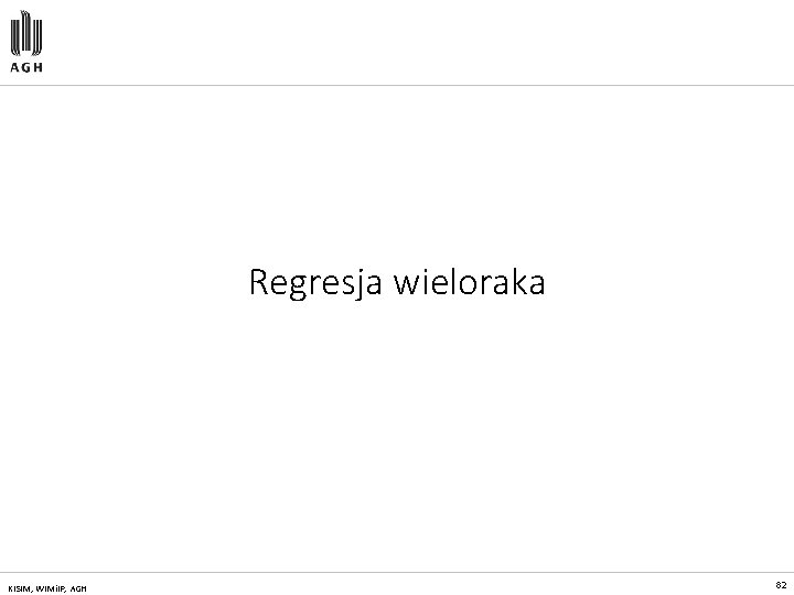 Regresja wieloraka KISIM, WIMi. IP, AGH 82 