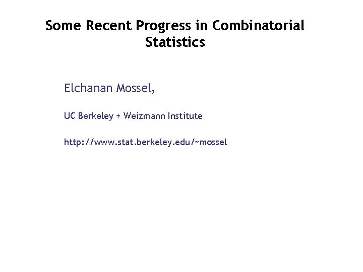 Some Recent Progress in Combinatorial Statistics Elchanan Mossel, UC Berkeley + Weizmann Institute http: