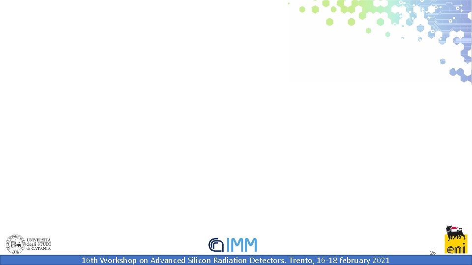 16 th Workshop on Advanced Silicon Radiation Detectors. Trento, 16 -18 february 2021 26 16 th Workshop on Advanced Silicon Radiation Detectors. Trento, 16 -18 february 2021 26