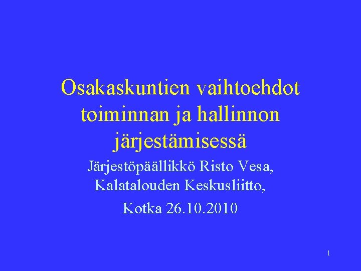 Osakaskuntien vaihtoehdot toiminnan ja hallinnon järjestämisessä Järjestöpäällikkö Risto Vesa, Kalatalouden Keskusliitto, Kotka 26. 10.