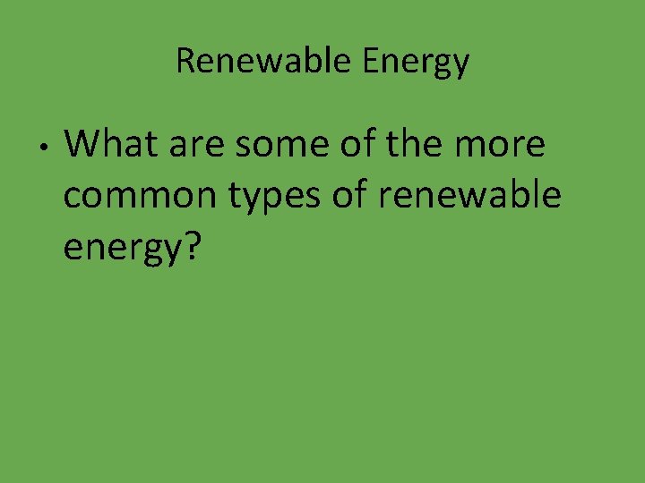 Renewable Energy • What are some of the more common types of renewable energy?