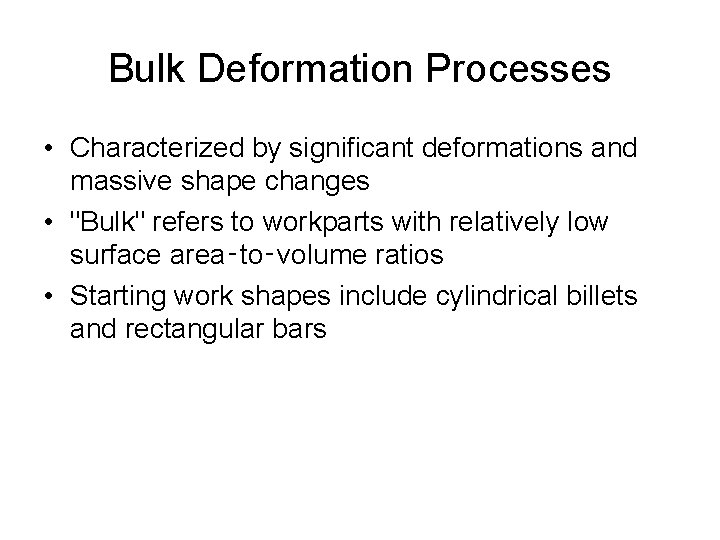 Bulk Deformation Processes • Characterized by significant deformations and massive shape changes • "Bulk"