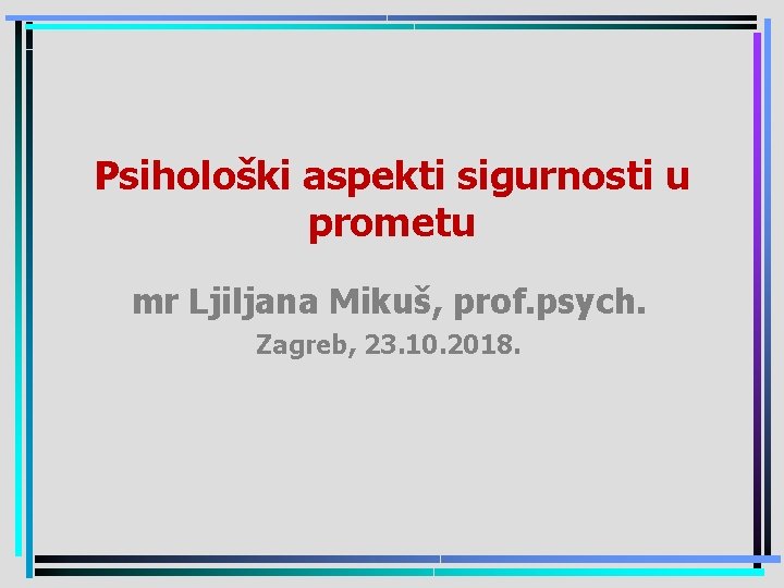 Psihološki aspekti sigurnosti u prometu mr Ljiljana Mikuš, prof. psych. Zagreb, 23. 10. 2018.